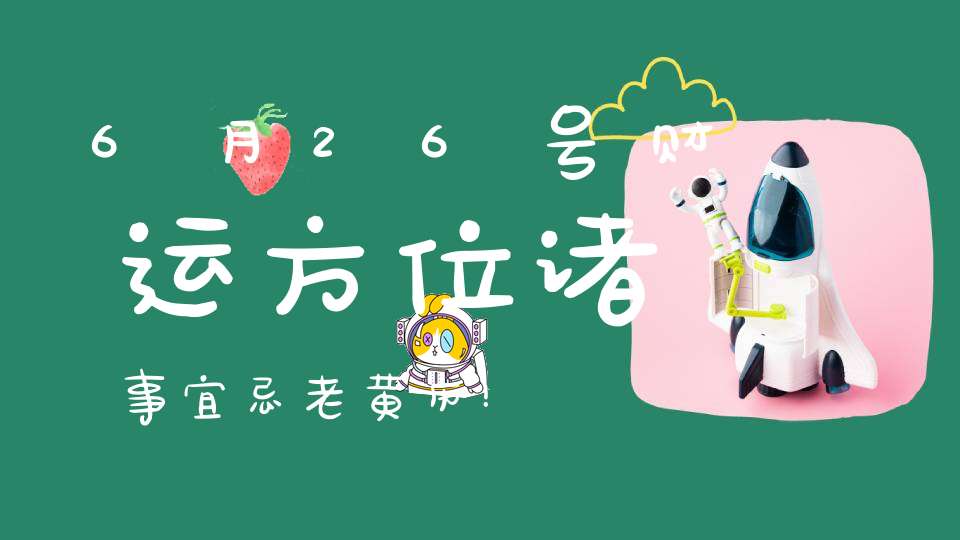 6月26号财运方位诸事宜忌老黄历！
