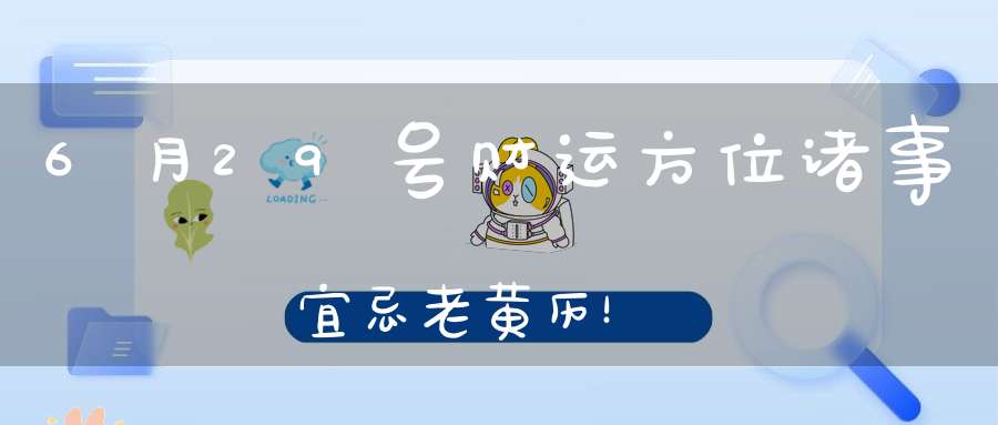 6月29号财运方位诸事宜忌老黄历！