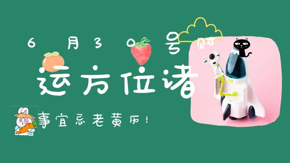 6月30号财运方位诸事宜忌老黄历！