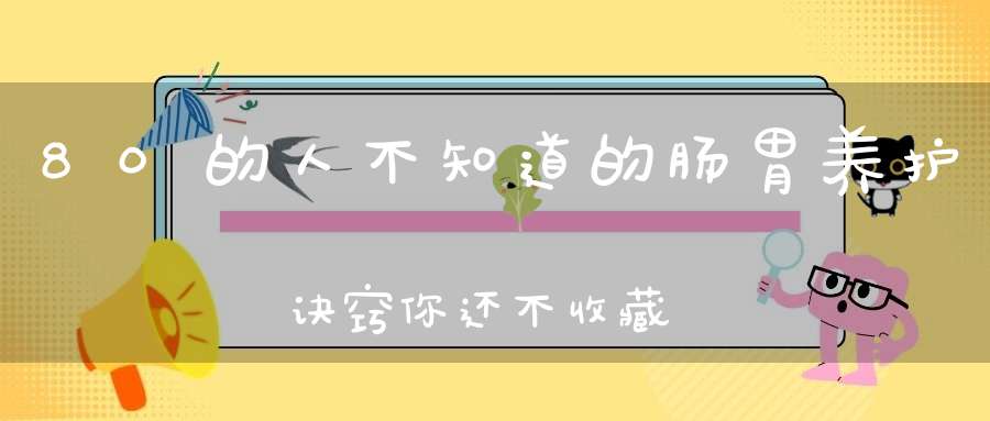80的人不知道的肠胃养护诀窍你还不收藏起来!