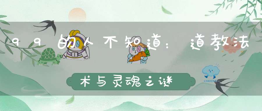 99的人不知道：道教法术与灵魂之谜