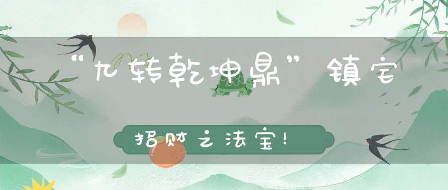 “九转乾坤鼎”镇宅招财之法宝！