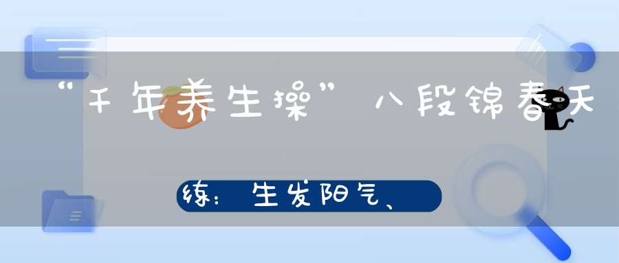 “千年养生操”八段锦春天练：生发阳气、疏肝理气、防病治病