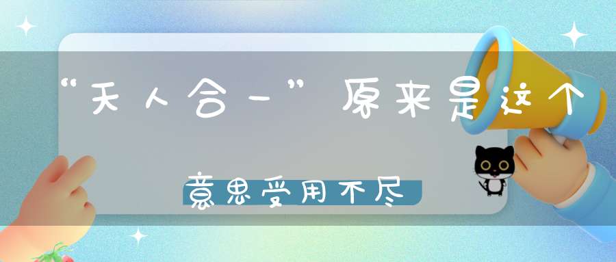 “天人合一”原来是这个意思受用不尽