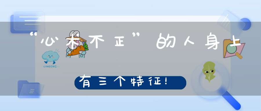 “心术不正”的人身上有三个特征！