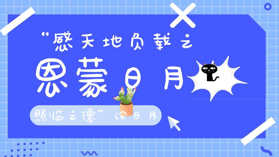 “感天地负载之恩蒙日月照临之德”论日月三光的重要性！