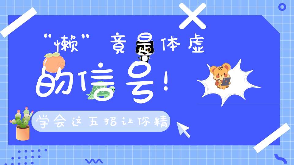 “懒”竟是体虚的信号！学会这五招让你精力充沛改善亚健康！