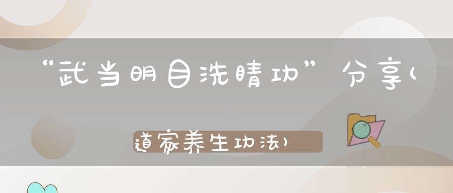 “武当明目洗睛功”分享(道家养生功法)