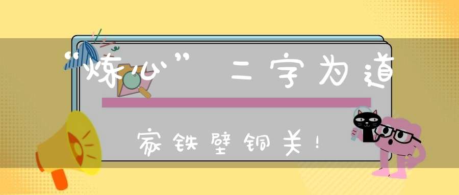 “炼心”二字为道家铁壁铜关！