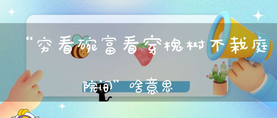 “穷看碗富看穿槐树不栽庭院间”啥意思