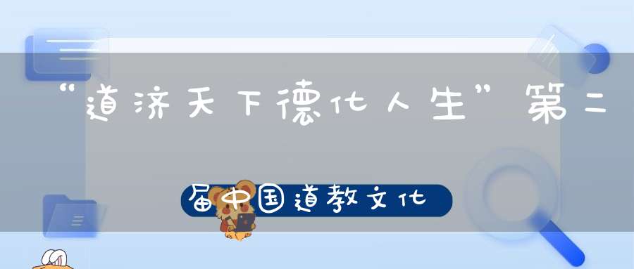 “道济天下德化人生”第二届中国道教文化艺术周盛大开幕