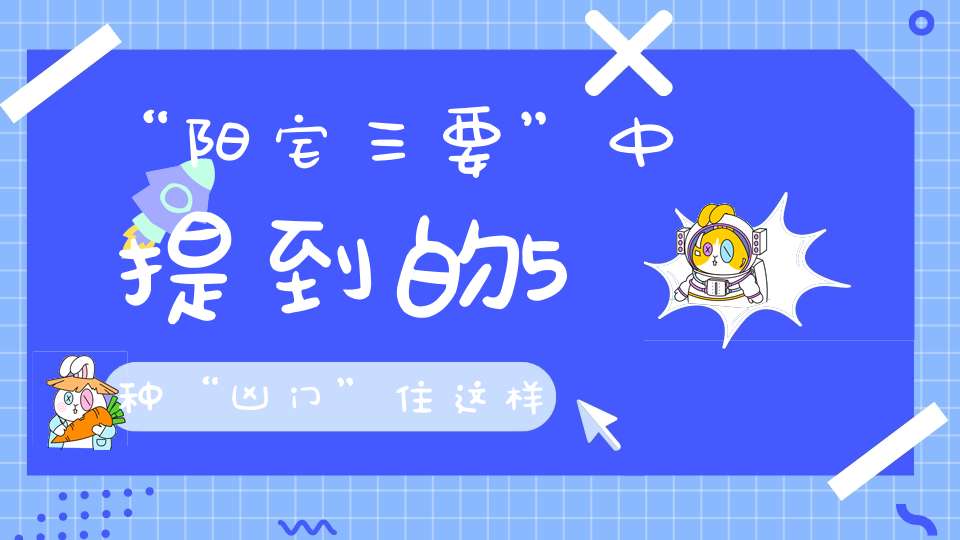 “阳宅三要”中提到的5种“凶门”住这样的屋必破败