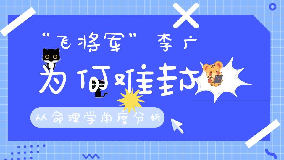 “飞将军”李广为何难封从命理学角度分析一波