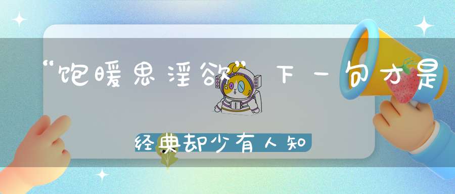 “饱暖思淫欲”下一句才是经典却少有人知