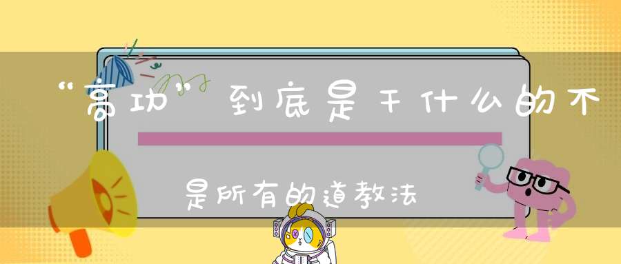 “高功”到底是干什么的不是所有的道教法师都叫高功!