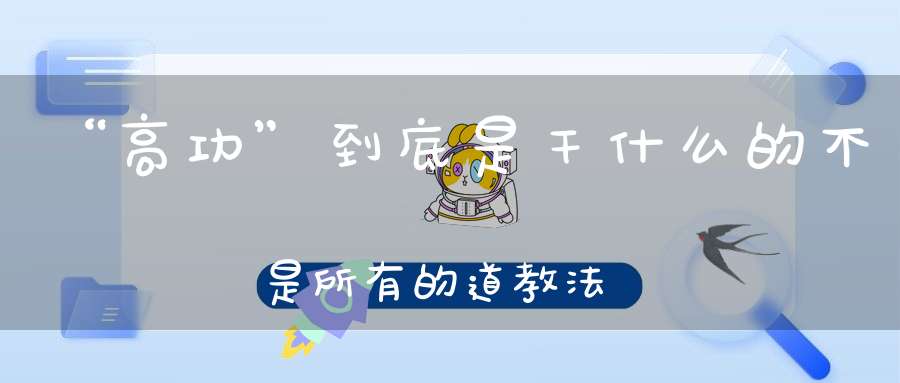 “高功”到底是干什么的不是所有的道教法师都叫高功！
