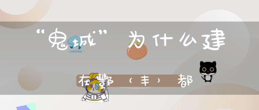 “鬼城”为什么建在酆（丰）都