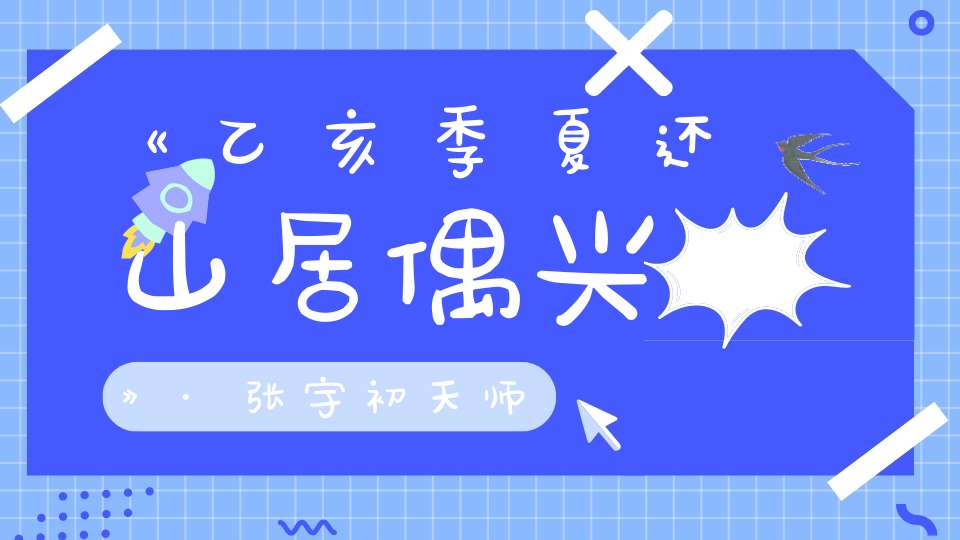 《乙亥季夏还山居偶兴》·张宇初天师