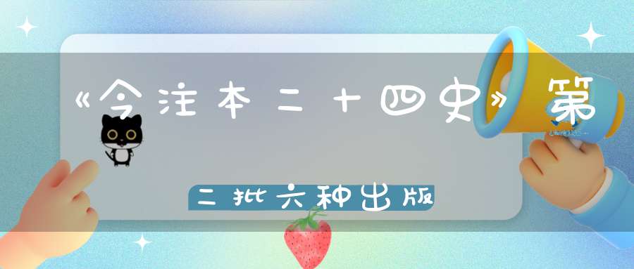 《今注本二十四史》第二批六种出版