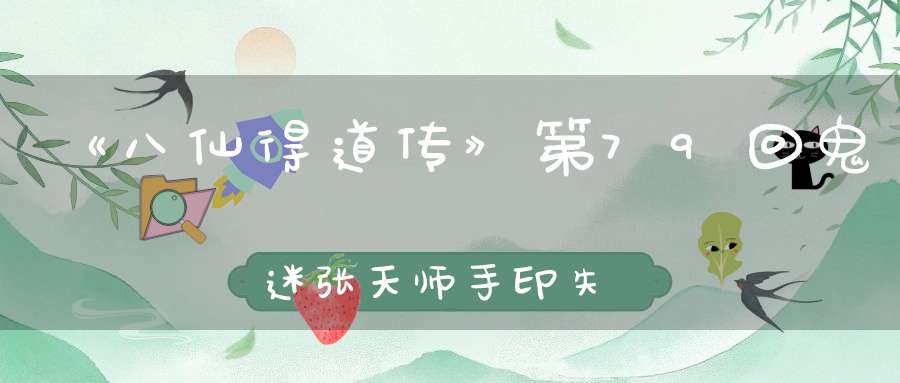 《八仙得道传》第79回鬼迷张天师手印失效喝醒鬼打墙遗矢有灵