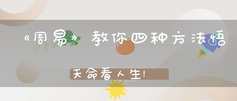 《周易》教你四种方法悟天命看人生！