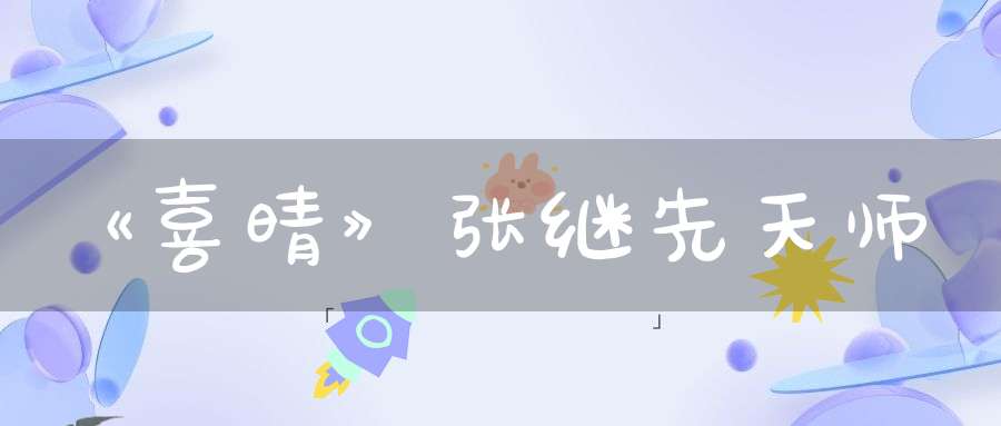 《喜晴》张继先天师