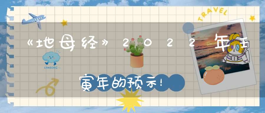 《地母经》2022年壬寅年的预示！