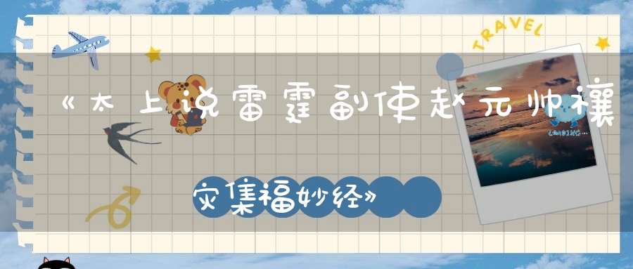 《太上说雷霆副使赵元帅禳灾集福妙经》