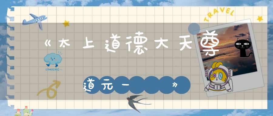 《太上道德大天尊說道元一炁經》