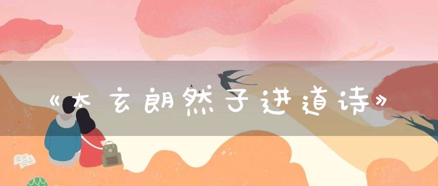《太玄朗然子进道诗》
