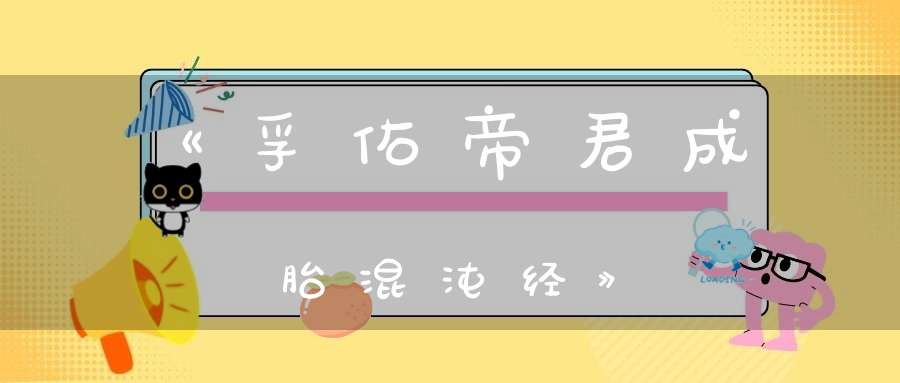 《孚佑帝君成胎混沌经》