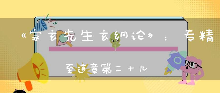 《宗玄先生玄纲论》：专精至道章第二十九
