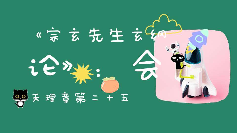 《宗玄先生玄纲论》：会天理章第二十五