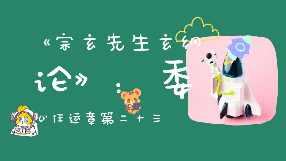 《宗玄先生玄纲论》：委心任运章第二十三