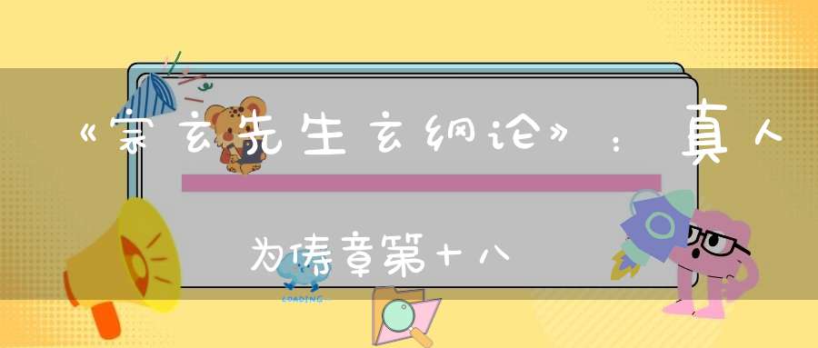 《宗玄先生玄纲论》：真人为俦章第十八