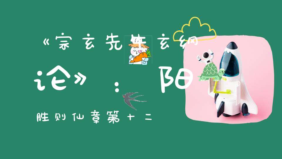 《宗玄先生玄纲论》：阳胜则仙章第十二