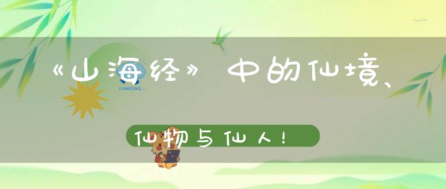 《山海经》中的仙境、仙物与仙人！