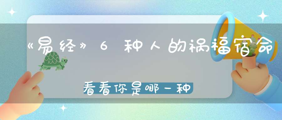 《易经》6种人的祸福宿命看看你是哪一种