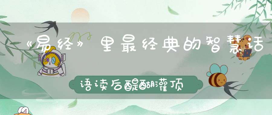 《易经》里最经典的智慧话语读后醍醐灌顶一读再读