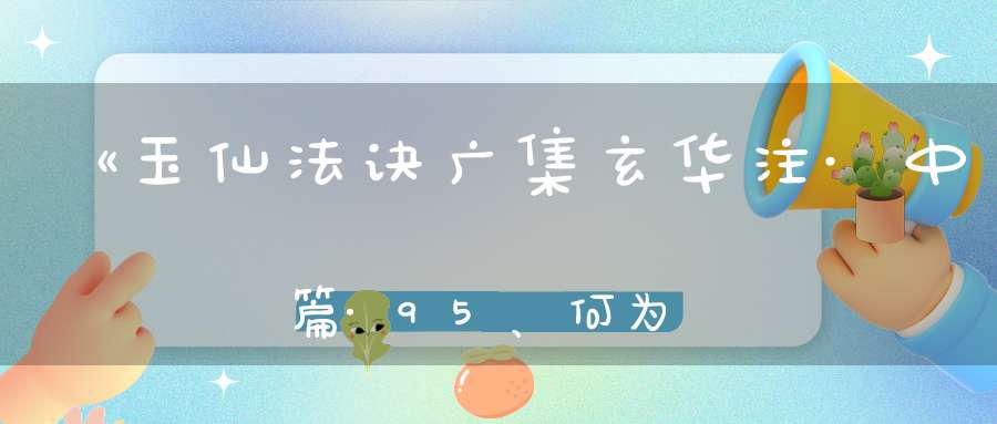 《玉仙法诀广集玄华注·中篇·95、何为守一》