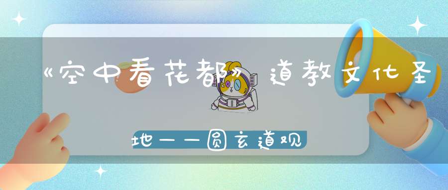 《空中看花都》道教文化圣地——圆玄道观