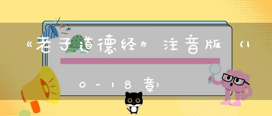 《老子道德经》注音版（10-18章）
