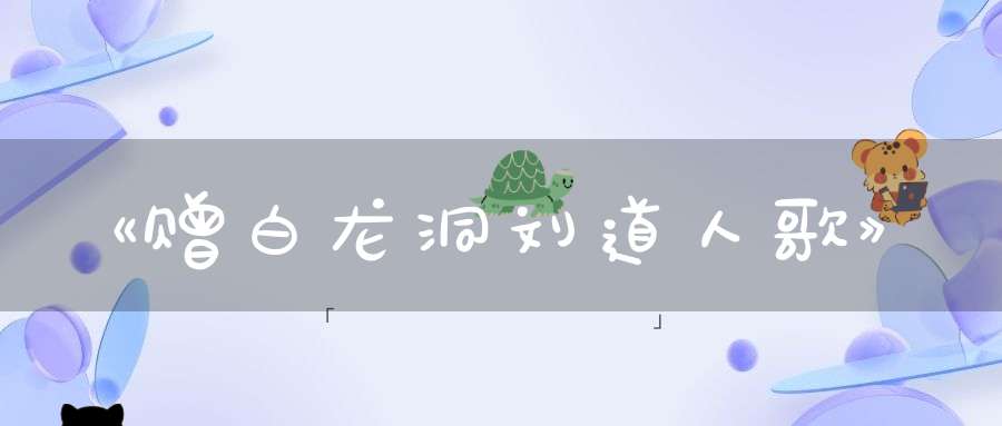 《赠白龙洞刘道人歌》