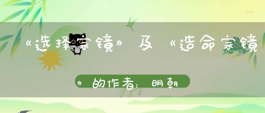 《选择宗镜》及《造命宗镜》的作者：明朝父子名臣