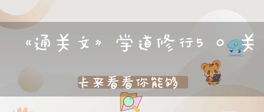 《通关文》学道修行50关卡来看看你能够打通几关
