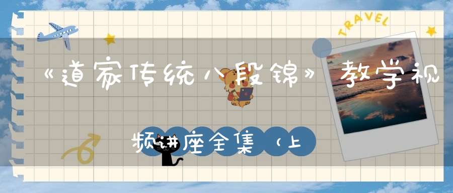 《道家传统八段锦》教学视频讲座全集（上）