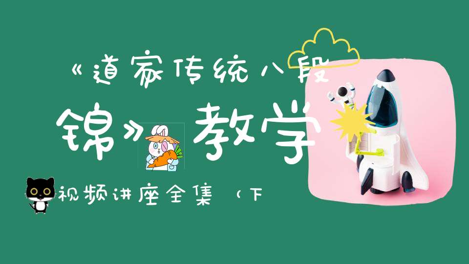 《道家传统八段锦》教学视频讲座全集（下）