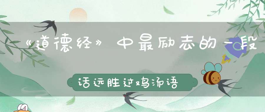 《道德经》中最励志的一段话远胜过鸡汤语录