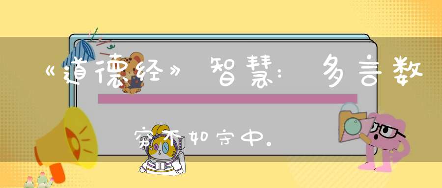 《道德经》智慧:多言数穷不如守中。