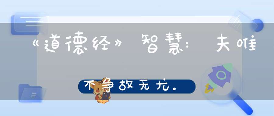 《道德经》智慧:夫唯不争故无尤。